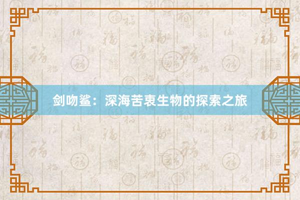 剑吻鲨：深海苦衷生物的探索之旅