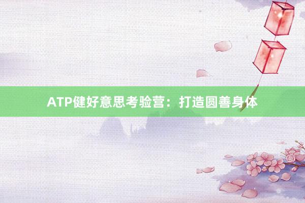 ATP健好意思考验营：打造圆善身体